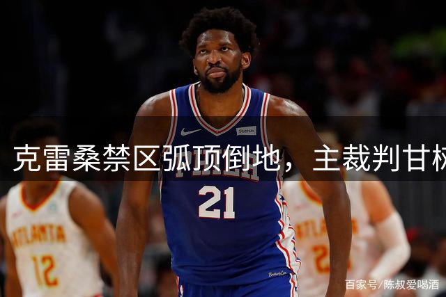 克雷桑禁区弧顶倒地，主裁判甘树然表示没有犯规