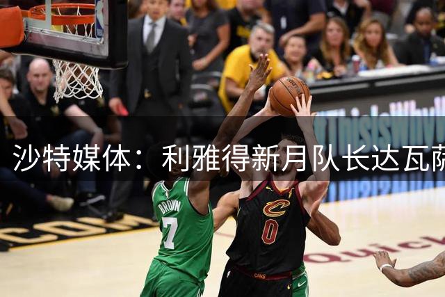 沙特媒体：利雅得新月队长达瓦萨里今夏不考虑离队
