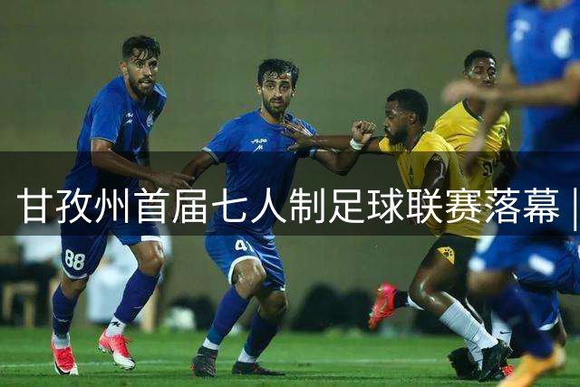 甘孜州首届七人制足球联赛落幕 | 甘孜格萨之翼连扳三球逆转夺冠！