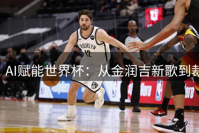 AI赋能世界杯：从金润吉新歌到裁判视角的技术革命